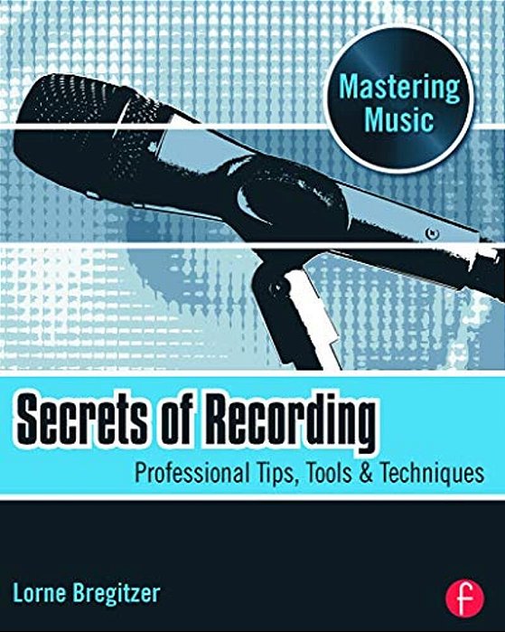 Secrets Of Recording: Professional Tips, Tools & Techniques-..