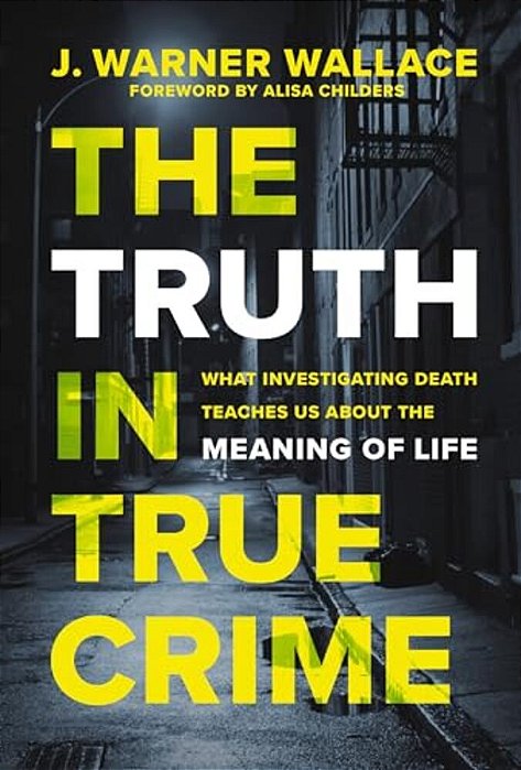 The Truth In True Crime: What Investigating Death Teaches US About The Meaning Of Life-..