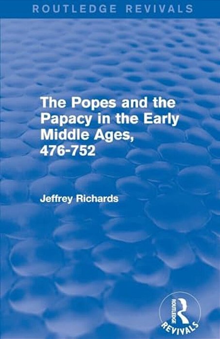 The Popes And The Papacy In The Early Middle Ages (Routledge Revivals): 476-752-..