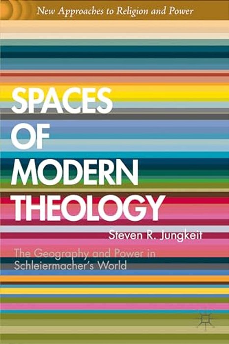 Spaces Of Modern Theology: Geography And Power In Schleiermacher's World-..