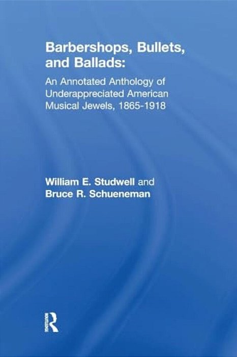 Barbershops, Bullets, And Ballads: An Annotated Anthology Of Underappreciated American Musical Jewels, 1865-1918-..