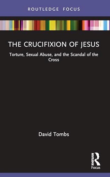 The Crucifixion Of Jesus: Torture, Sexual Abuse, And The Scandal Of The Cross-..