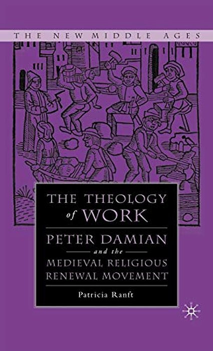 Medieval Theology Of Work: Peter Damian And The Medieval Religious Renewal Movement-..