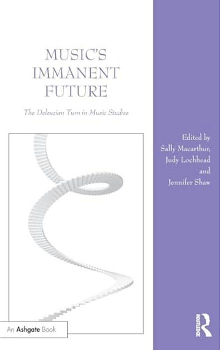 Music's Immanent Future: The Deleuzian Turn In Music Studies-..