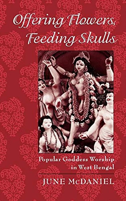 Offering Flowers, Feeding Skulls: Popular Goddess Worship In West Bengal-..