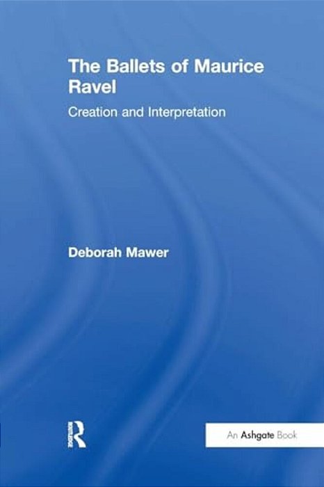 The Ballets Of Maurice Ravel: Creation And Interpretation-..