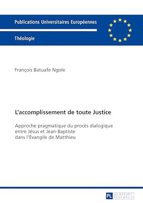 L'Accomplissement De Toute Justice: Approche Pragmatique Du Procès Dialogique Entre Jésus Et Jean-Baptiste Dans L'Évangile De Matthieu-..