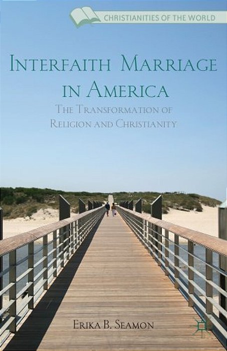 Interfaith Marriage In America: The Transformation Of Religion And Christianity-..