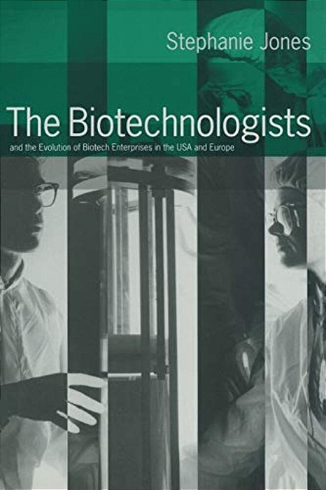 The Biotechnologists: And The Evolution Of Biotech Enterprises In The USA And Europe-..