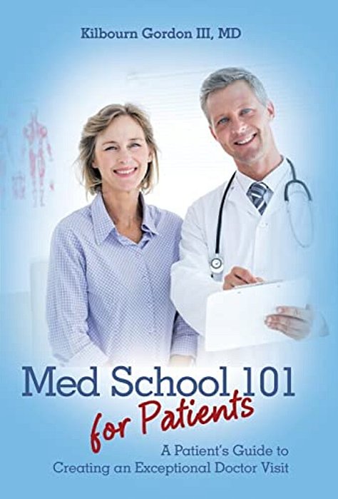 Med School 101 For Patients: A Patient's Guide To Creating An Exceptional Doctor Visit-..