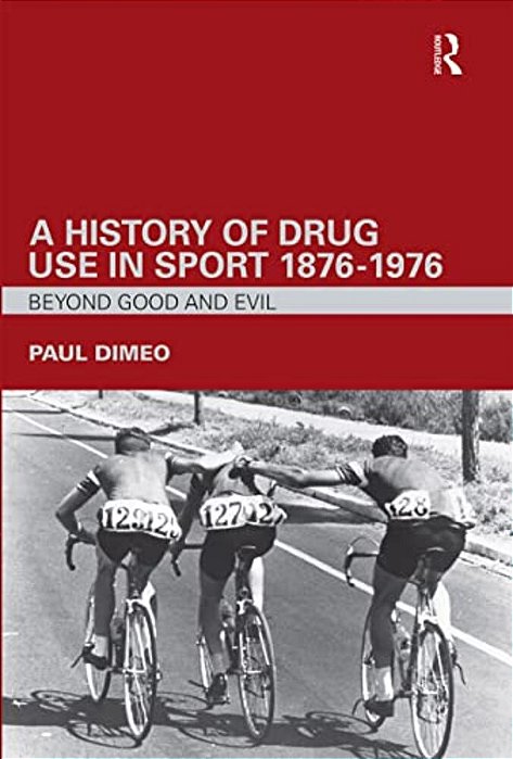 A History Of Drug Use In Sport: 1876 - 1976: Beyond Good And Evil-..