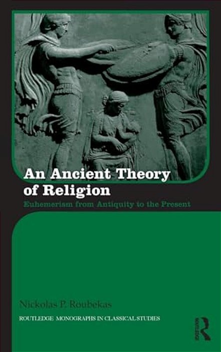 An Ancient Theory Of Religion: Euhemerism From Antiquity To The Present-..
