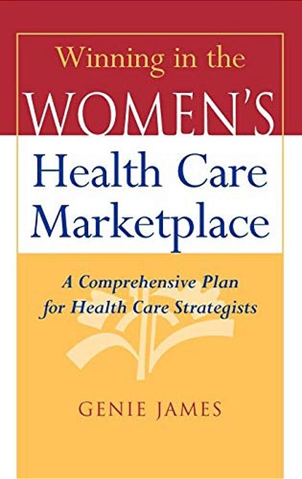 Winning In The Women's Health Care Marketplace: A Comprehensive Plan For Health Care Strategists-..