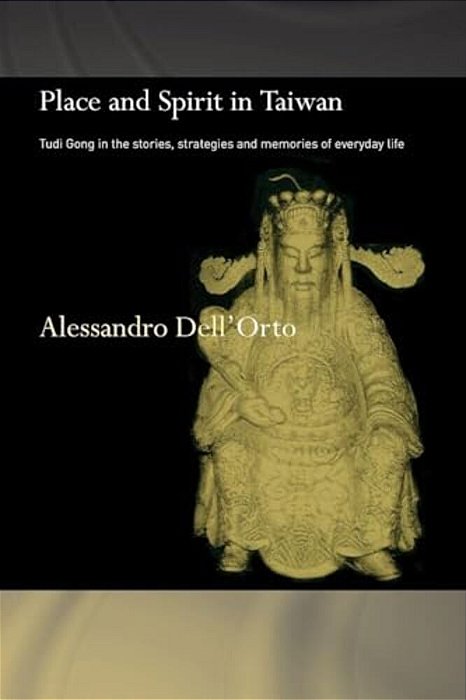 Place And Spirit In Taiwan: Tudi Gong In The Stories, Strategies And Memories Of Everyday Life-..