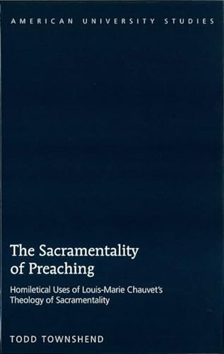 The Sacramentality Of Preaching: Homiletical Uses Of Louis-Marie Chauvet's Theology Of Sacramentality-..