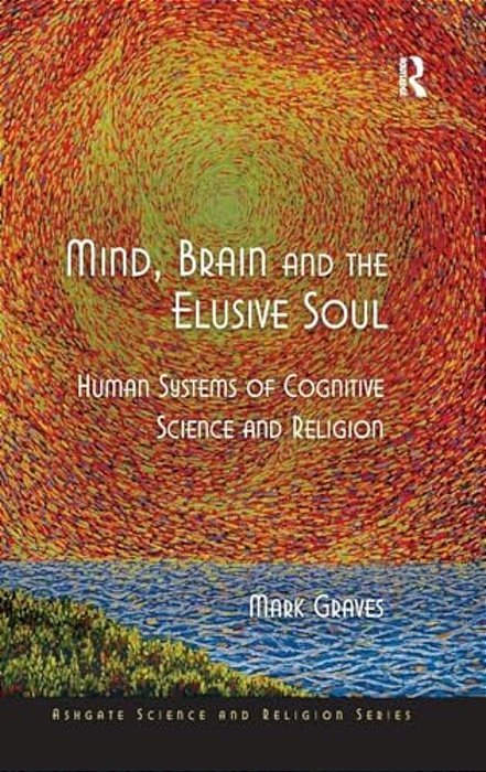Mind, Brain And The Elusive Soul: Human Systems Of Cognitive Science And Religion-..