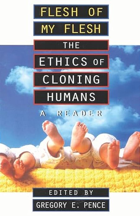 Flesh Of My Flesh: The Ethics Of Cloning Humans A Reader-..