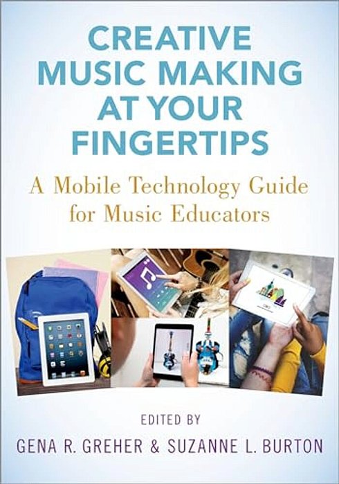 Creative Music Making At Your Fingertips: A Mobile Technology Guide For Music Educators-..
