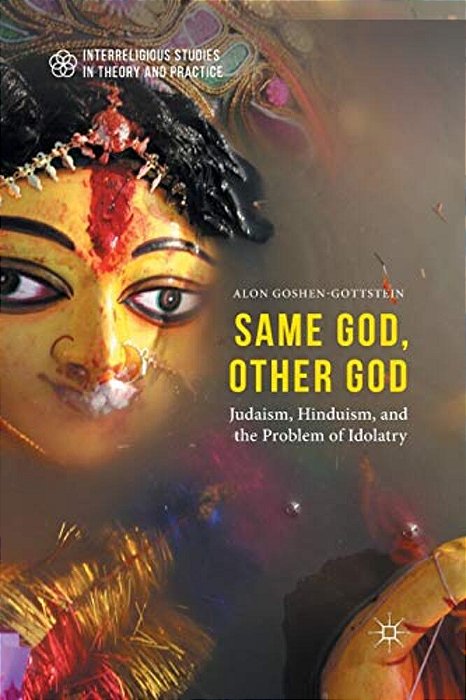 Same God, Other God: Judaism, Hinduism, And The Problem Of Idolatry-..