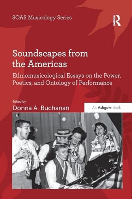 Soundscapes From The Americas: Ethnomusicological Essays On The Power, Poetics, And Ontology Of Performance-..