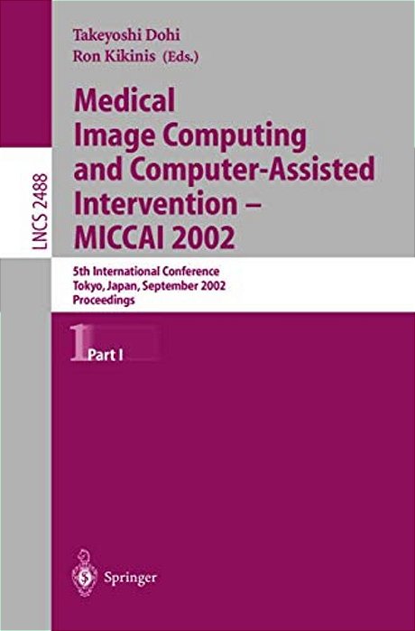 Medical Image Computing And Computer-Assisted Intervention - Miccai 2002: 5Th International Conference, Tokyo, Japan, September 25-28, 2002, Proceedin-..