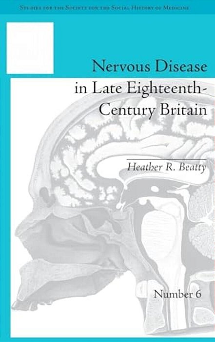 Nervous Disease In Late Eighteenth-Century Britain: The Reality Of A Fashionable Disorder-..