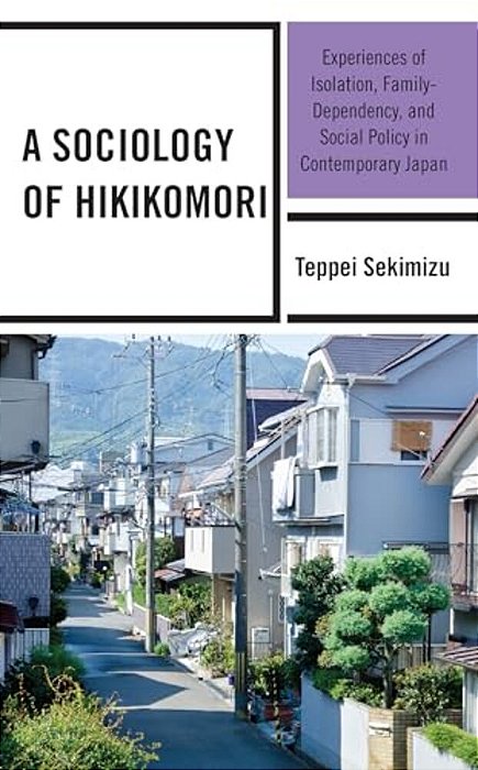 Sociology Of Hikikomori: Experiences Of Isolation, Family-Dependency, And Social Policy In Contemporary Japan-..