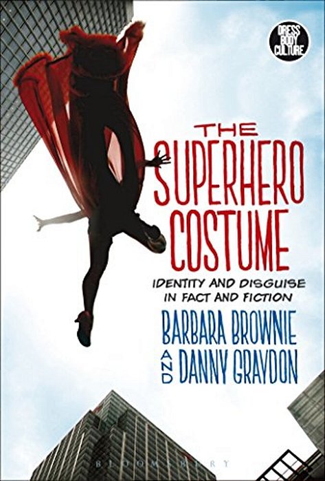 The Superhero Costume: Identity And Disguise In Fact And Fiction-..