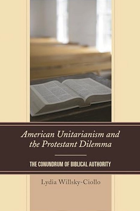 American Unitarianism And The Protestant Dilemma: The Conundrum Of Biblical Authority-..