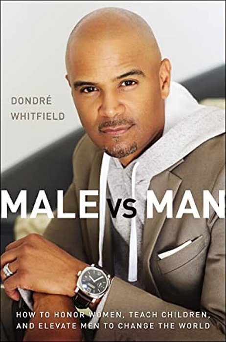 Male Vs. Man: How To Honor Women, Teach Children, And Elevate Men To Change The World-..
