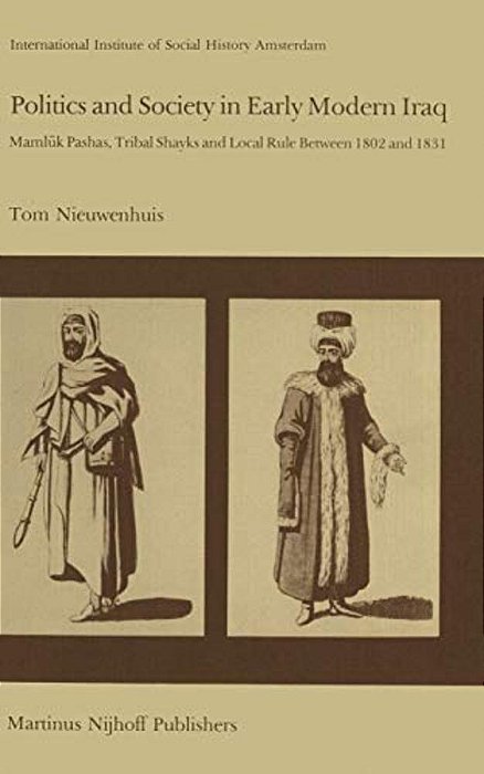 Politics And Society In Early Modern Iraq: Maml? K Pashas, Tribal Shayks, And Local Rule Between 1802 And 1831-..