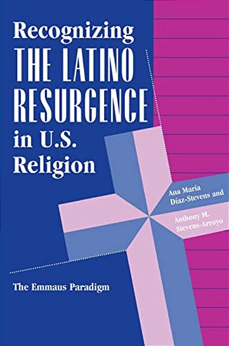 Recognizing The Latino Resurgence In U. S. Religion: The Emmaus Paradigm-..
