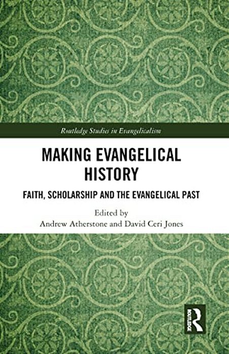 Making Evangelical History: Faith, Scholarship And The Evangelical Past-..