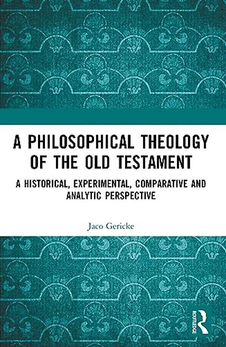 A Philosophical Theology Of The Old Testament: A Historical, Experimental, Comparative And Analytic Perspective-..