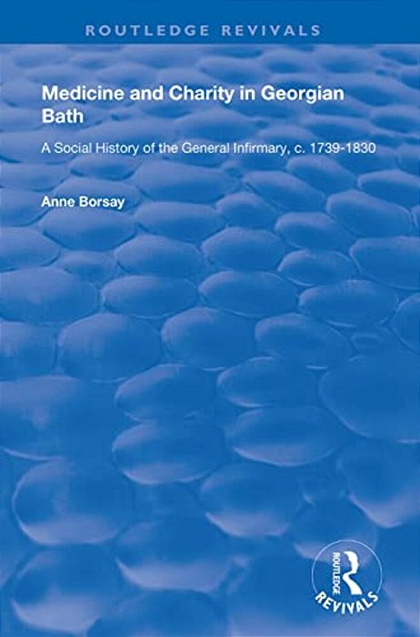 Medicine And Charity In Georgian Bath: A Social History Of The General Infirmary, C.1739-1830-..