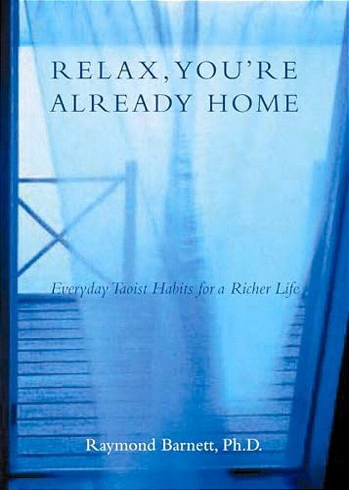 Relax, You'Re Already Home: Everyday Taoist Habits For A Richer Life-..