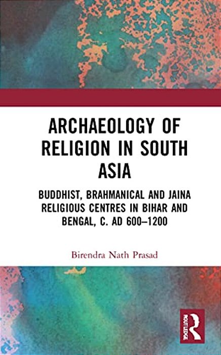 Archaeology Of Religion In South Asia: Buddhist, Brahmanical And Jaina Religious Centres In Bihar And Bengal, C. Ad 600-1200-..