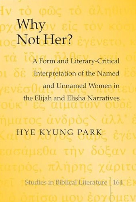 Why Not Her?: A Form And Literary-Critical Interpretation Of The Named And Unnamed Women In The Elijah And Elisha Narratives-..