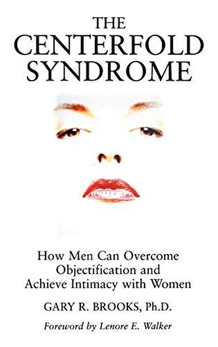 The Centerfold Syndrome: How Men Can Overcome Objectification And Achieve Intimacy With Women-..