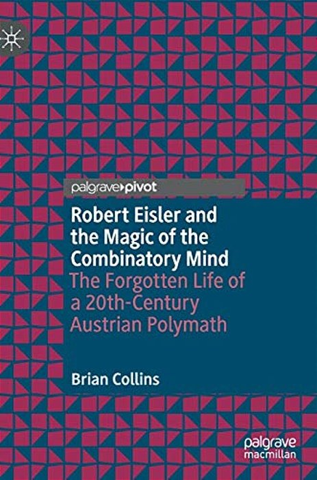 Robert Eisler And The Magic Of The Combinatory Mind: The Forgotten Life Of A 20Th-Century Austrian Polymath-..
