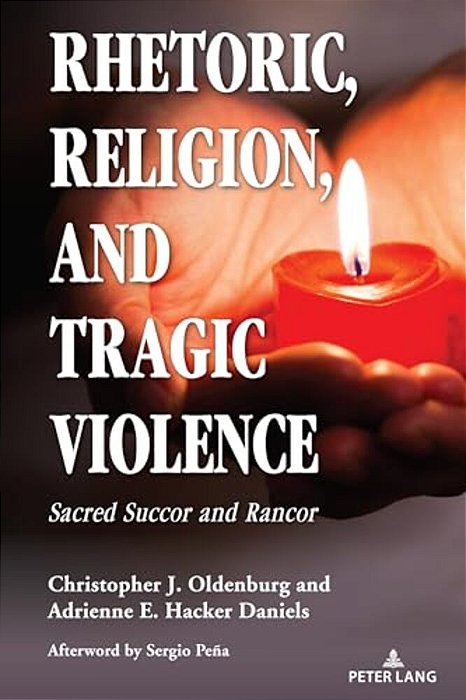 Rhetoric, Religion, And Tragic Violence: Sacred Succor And Rancor-..