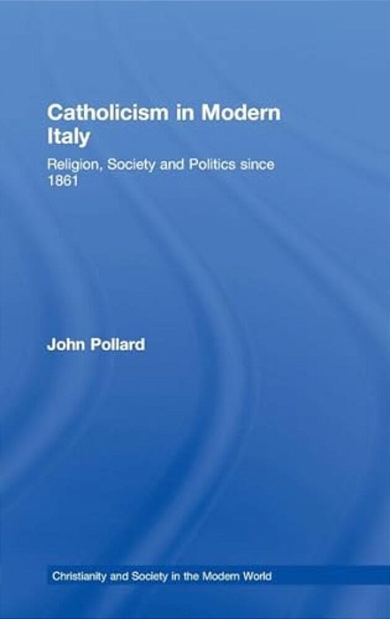 Catholicism In Modern Italy: Religion, Society And Politics Since 1861-..