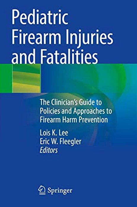 Pediatric Firearm Injuries And Fatalities: The Clinician's Guide To Policies And Approaches To Firearm Harm Prevention-..