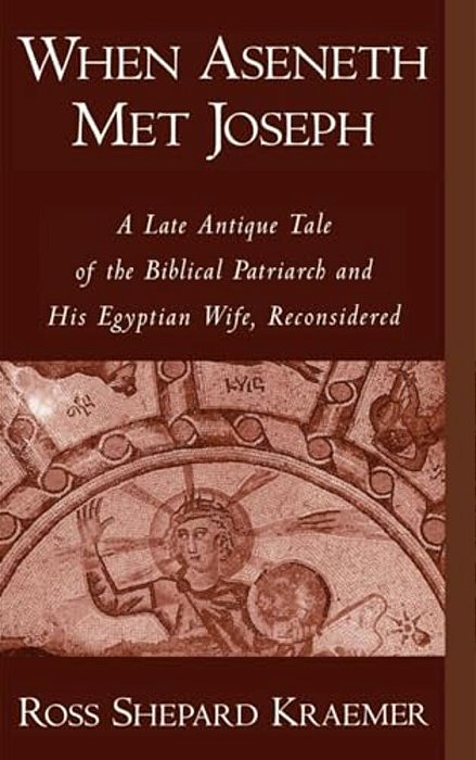 When Aseneth Met Joseph: A Late Antique Tale Of The Biblical Patriarch And His Egyptian Wife, Reconsidered-..