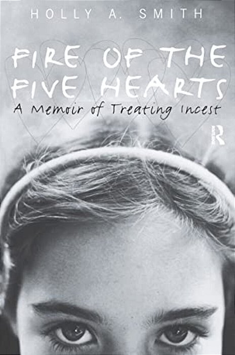 Fire Of The Five Hearts: A Memoir Of Treating Incest-..
