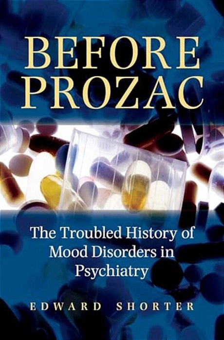Before Prozac: The Troubled History Of Mood Disorders In Psychiatry-..