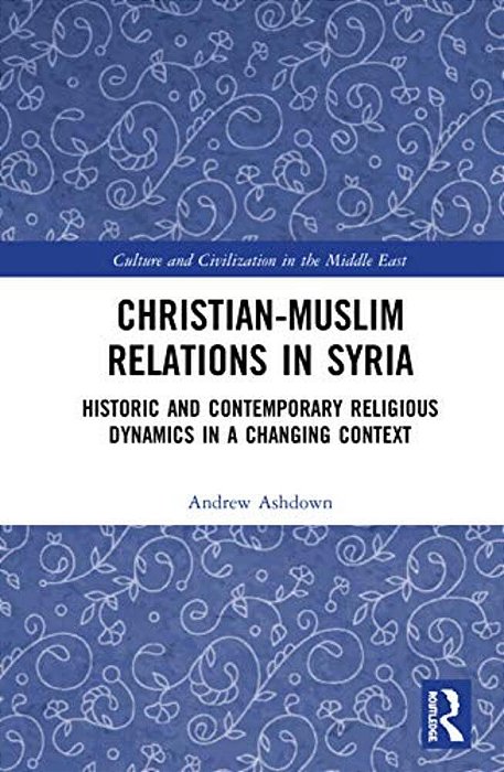 Christian-Muslim Relations In Syria: Historic And Contemporary Religious Dynamics In A Changing Context-..