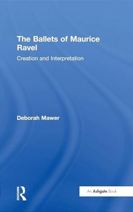 The Ballets Of Maurice Ravel: Creation And Interpretation-..