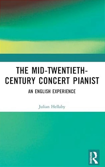 The Mid-Twentieth-century Concert Pianist: An English Experience-..