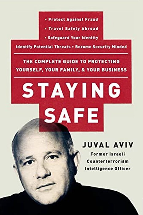 Staying Safe: The Complete Guide To Protecting Yourself, Your Family, And Your Business-..